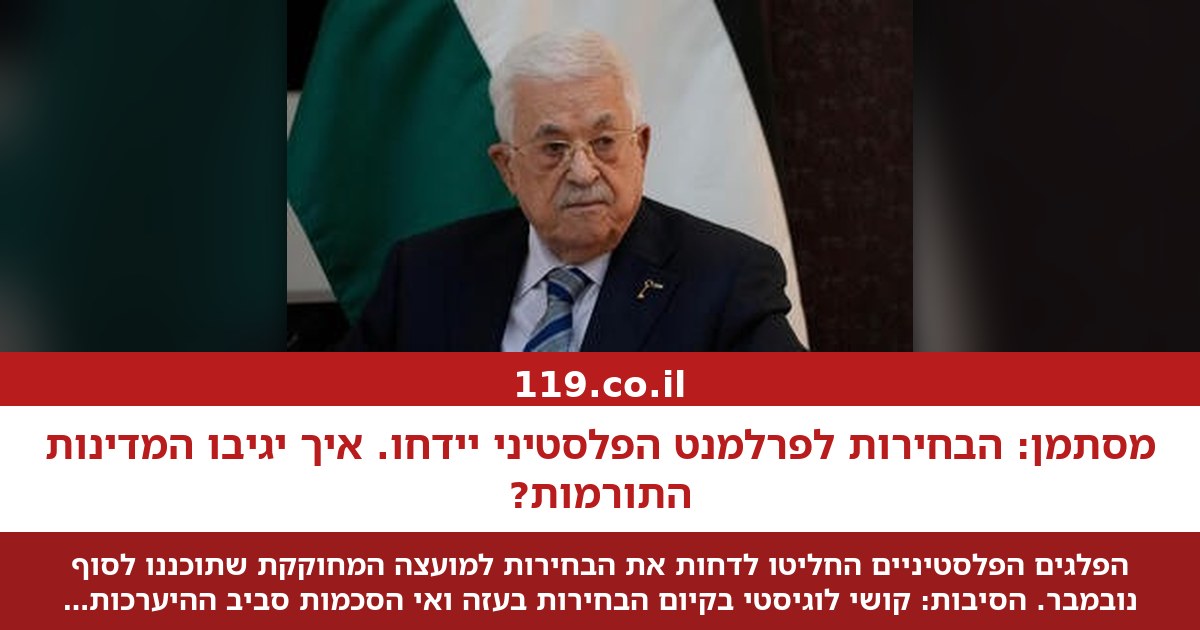 מסתמן: הבחירות לפרלמנט הפלסטיני יידחו. איך יגיבו המדינות התורמות?