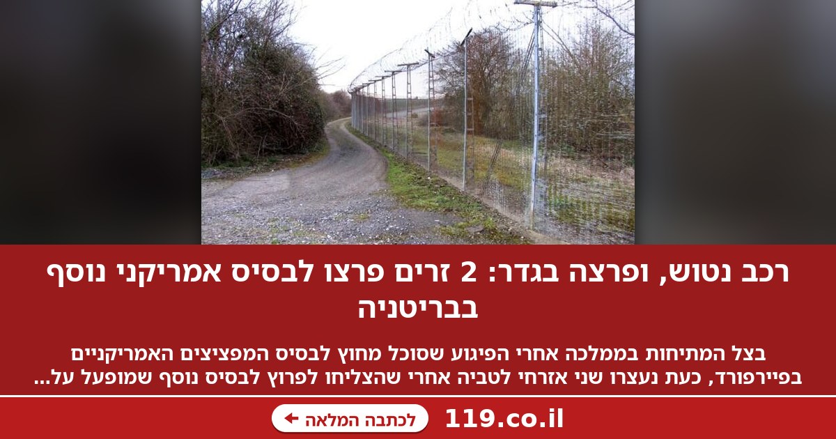 רכב נטוש, ופרצה בגדר: 2 זרים פרצו לבסיס אמריקני נוסף בבריטניה