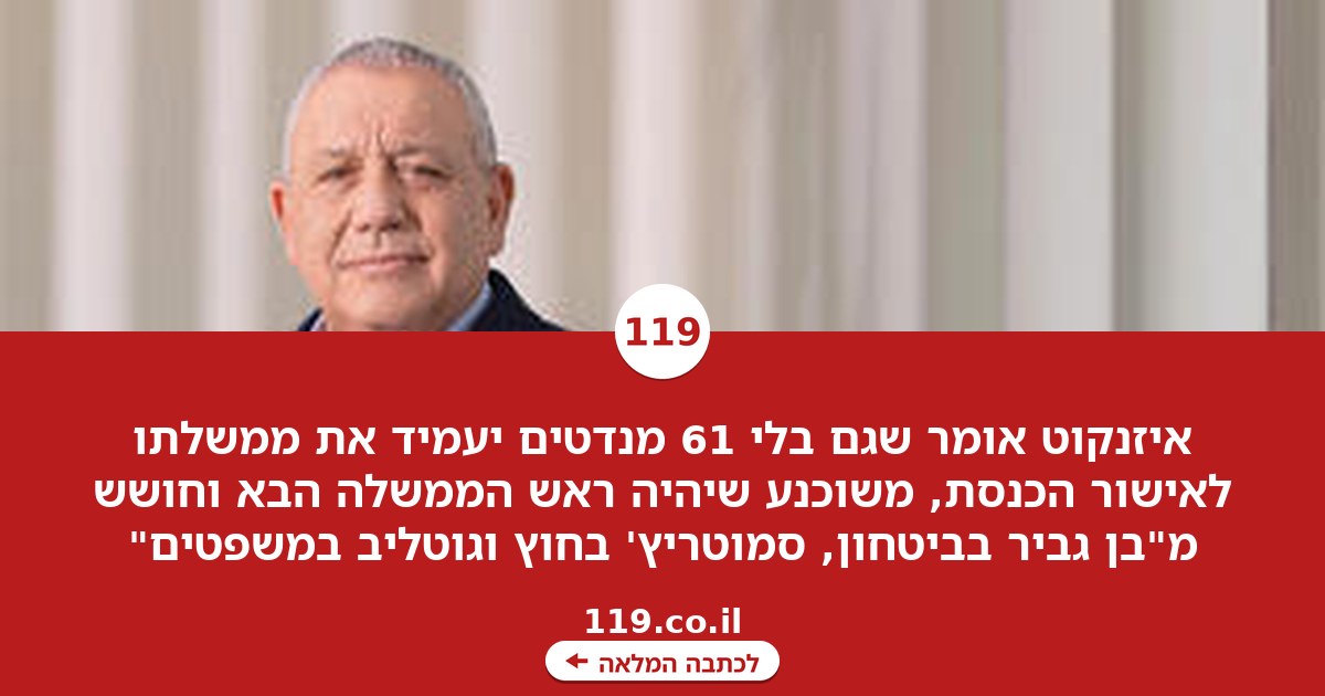איזנקוט: "גם אם לא יהיו לנו 61 מנדטים, אעמיד את הממשלה שלי לאישור הכנסת"