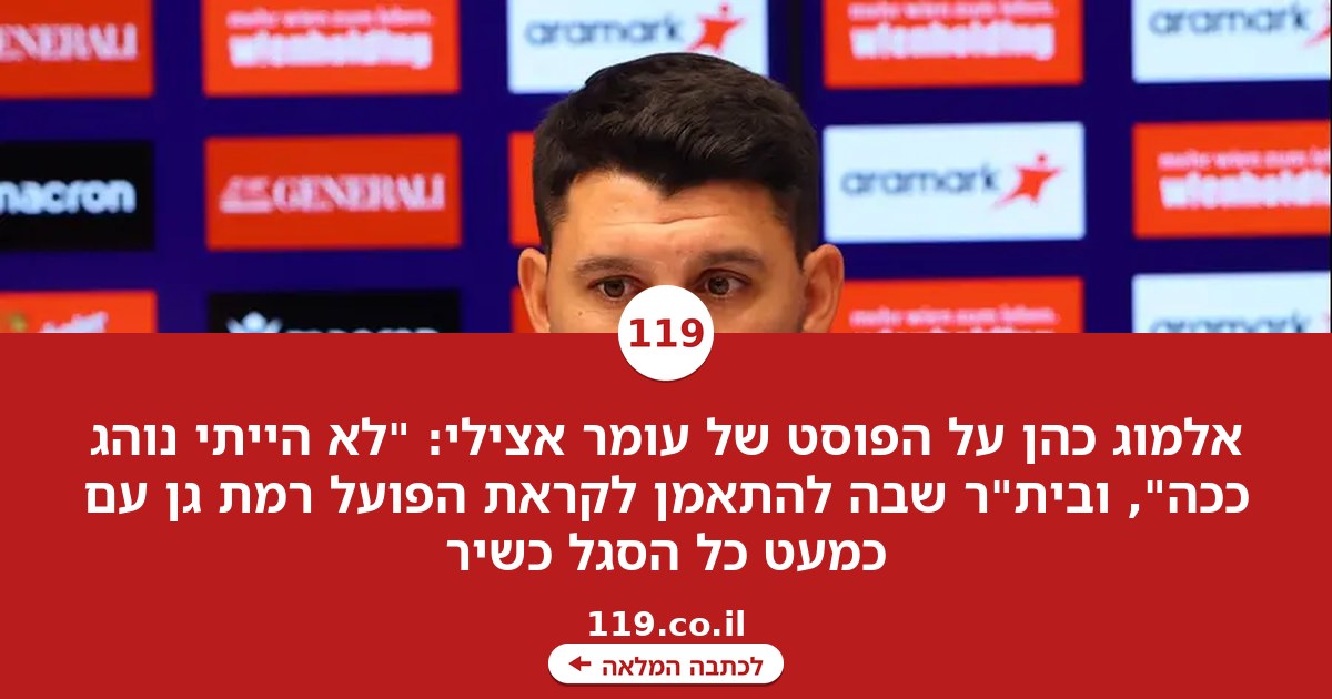 אלמוג כהן על הפוסט של אצילי: "לא הייתי נוהג ככה"