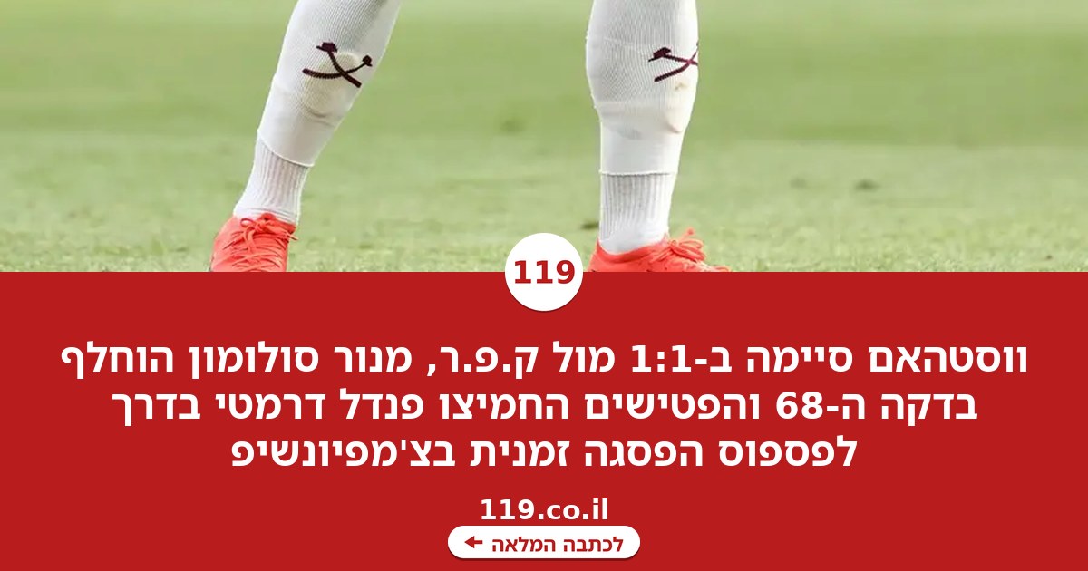 רק 1:1 לווסטהאם, מנור סולומון הוחלף בדקה ה-68