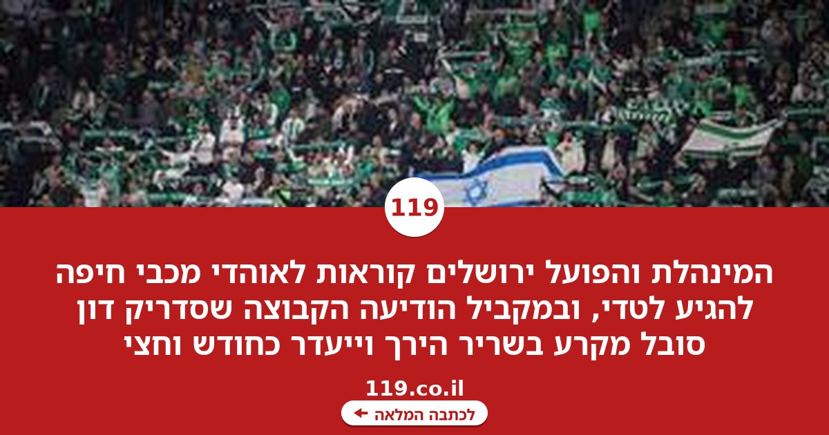 המינהלת והפועל ירושלים לאוהדי מכבי חיפה: "הגיעו לטדי"