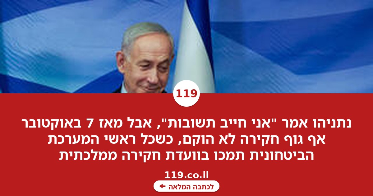 "השאלה המכרעת היא מי בודק": אמירות נתניהו על חקירת 7/10 - ולמה לא הוקמה אף ועדה עד היום