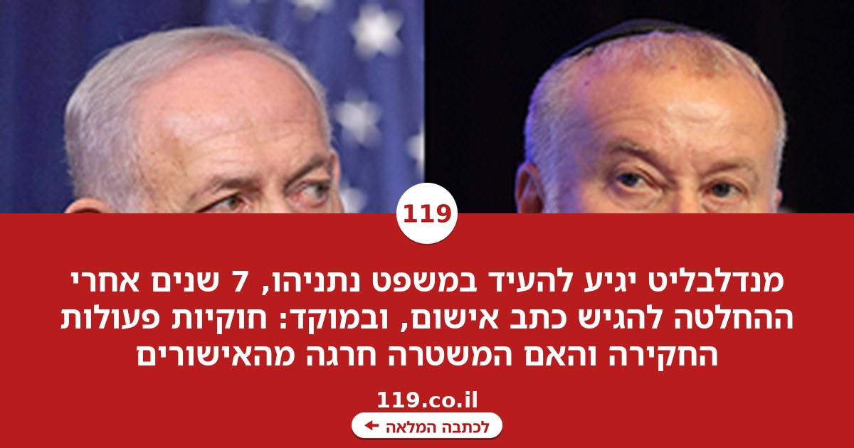 פעולות החקירה - והאישור בעל פה: מנדלבליט יגיע להעיד במשפט נתניהו