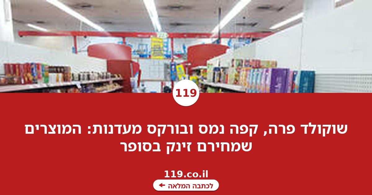 שוקולד פרה, קפה נמס ובורקס מעדנות: המוצרים שמחירם זינק בסופר