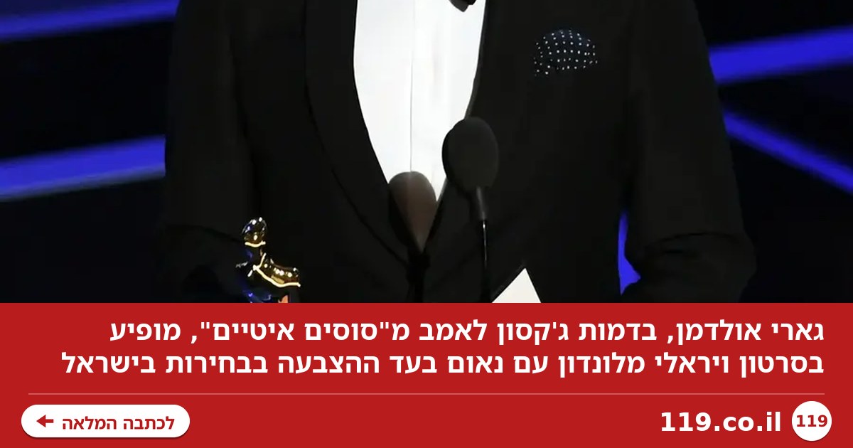 גארי אולדמן בסרטון נגד נתניהו? הכל התחיל בארוחת בוקר בלונדון