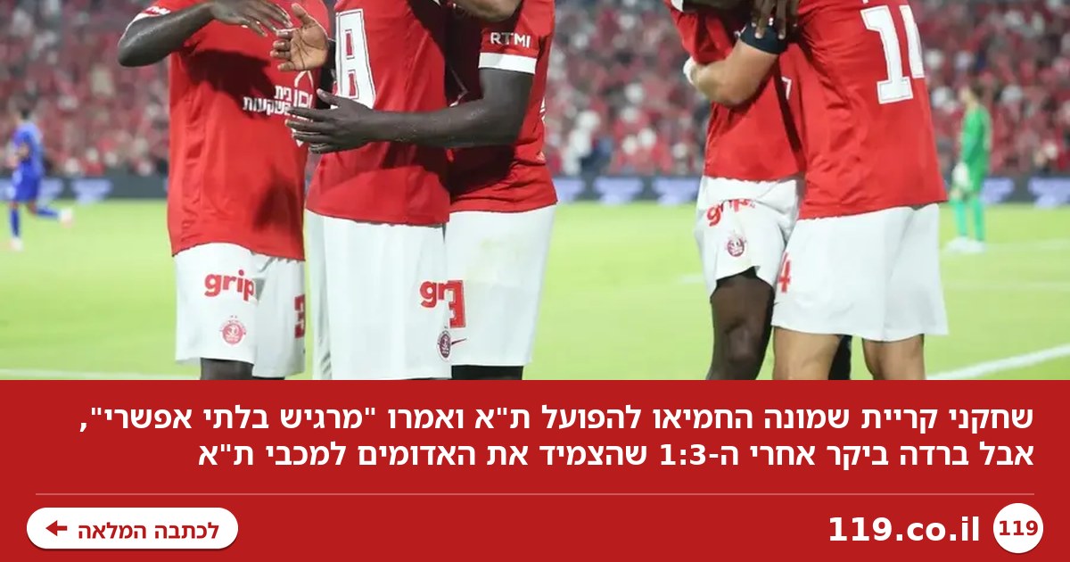 שחקני ק"ש החמיאו להפועל ת"א: "מרגיש בלתי אפשרי". ברדה ביקר