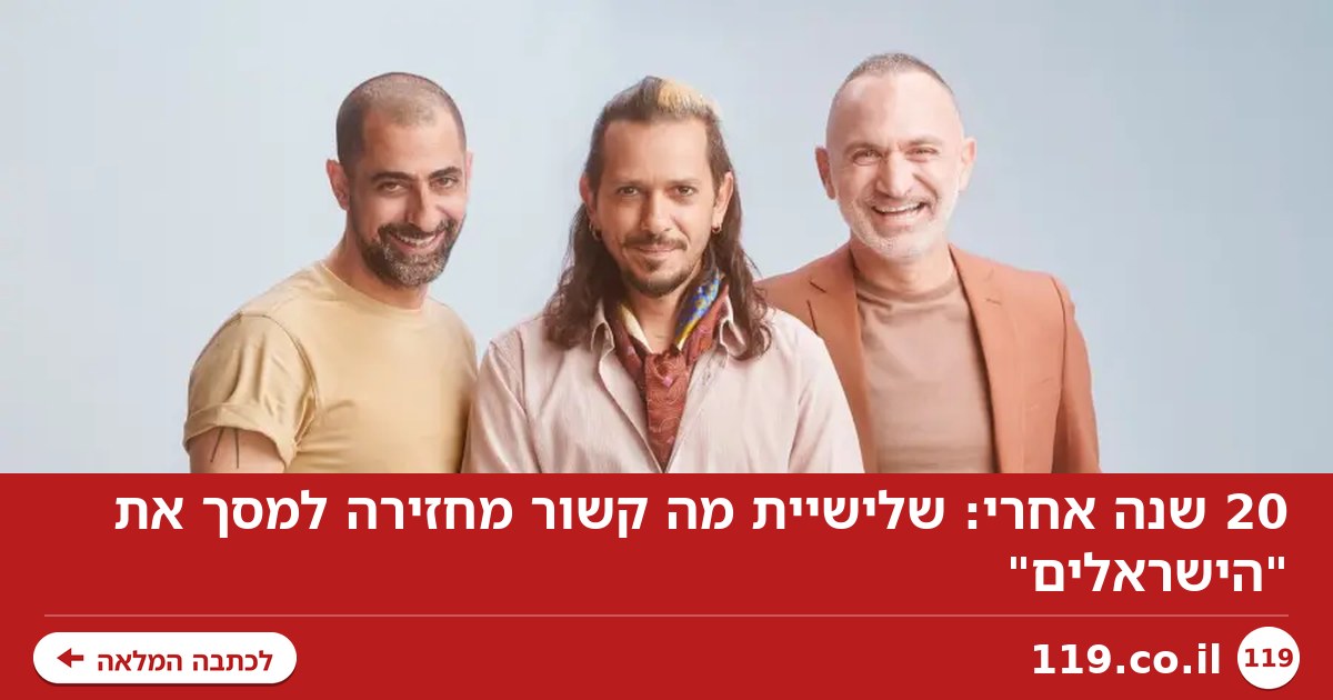 20 שנה אחרי: שלישיית מה קשור מחזירה למסך את "הישראלים"