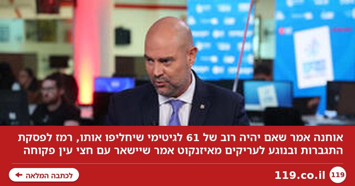 אוחנה: אם יהיה רוב של 61, לגיטימי שיחליפו אותי. עריקים מאיזנקוט? שיישאר עם חצי עין פקוחה