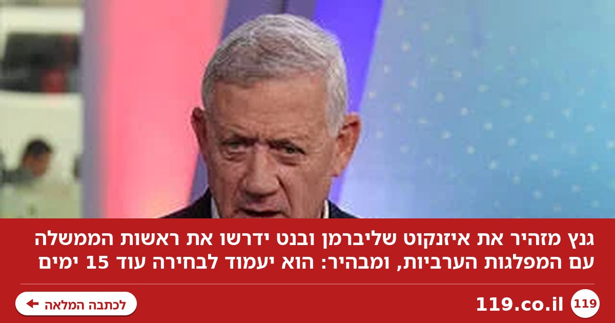 גנץ מזהיר את איזנקוט: ליברמן ובנט ידרשו את ראשות הממשלה, עם המפלגות הערביות
