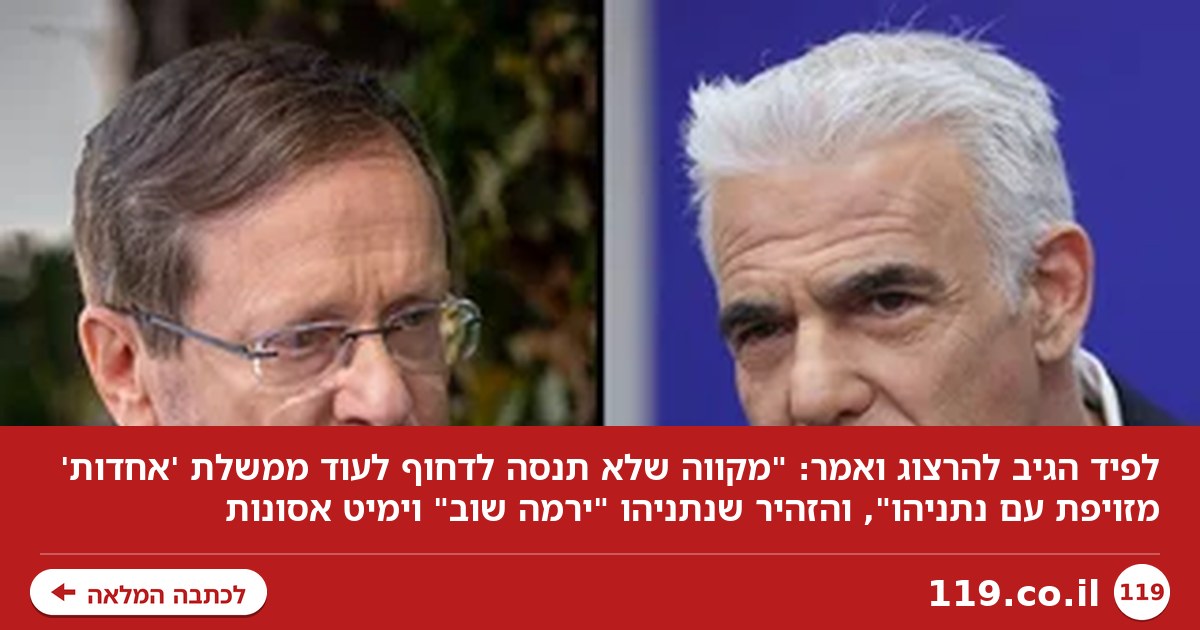 לפיד עונה להרצוג: מקווה שלא תנסה לדחוף לעוד ממשלת 'אחדות' מזויפת עם נתניהו