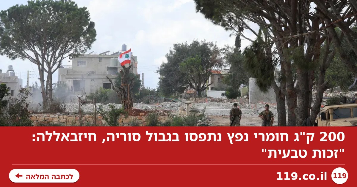 200 ק"ג חומרי נפץ נתפסו בגבול סוריה, חיזבאללה: "זכות טבעית"