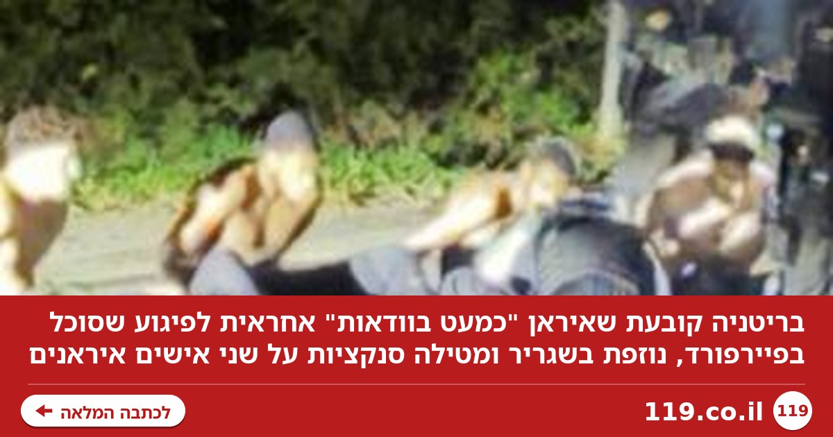 בריטניה: איראן "כמעט בוודאות" אחראית לפיגוע שסוכל בפיירפורד, נזיפה לשגריר