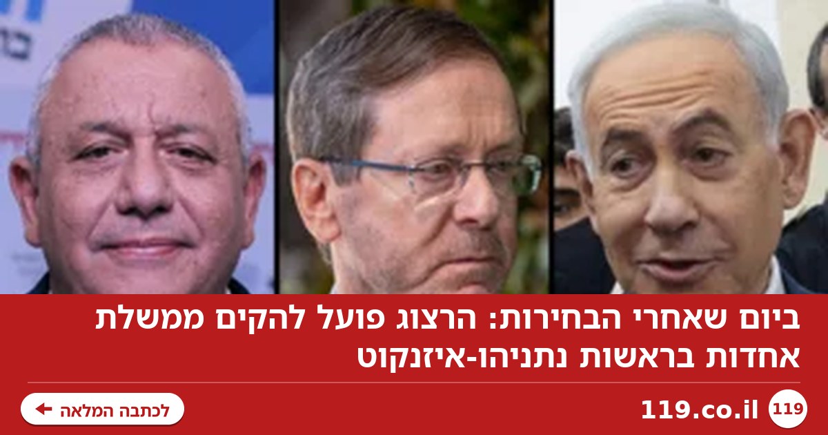 ביום שאחרי הבחירות: הרצוג פועל להקים ממשלת אחדות בראשות נתניהו-איזנקוט