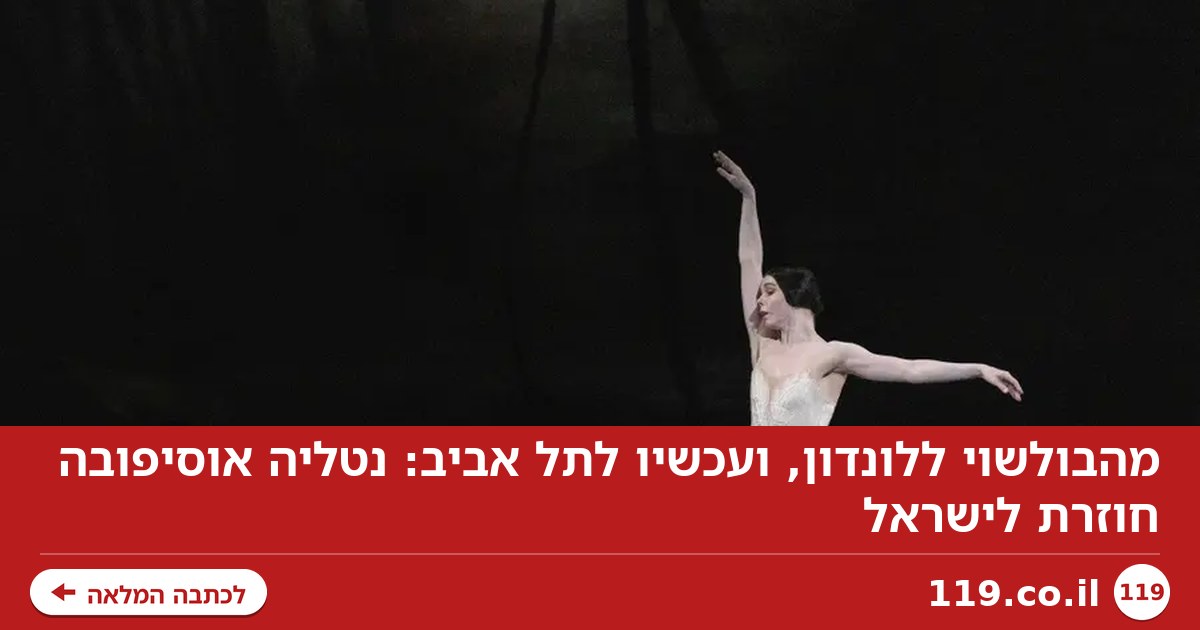 מהבולשוי ללונדון, ועכשיו לתל אביב: נטליה אוסיפובה חוזרת לישראל