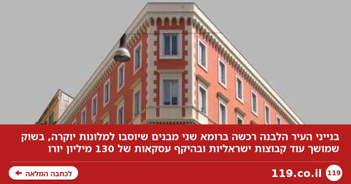 ברומא תהיה ישראלי: בנייני העיר הלבנה רכשה שני מבנים שיוסבו למלונות יוקרה