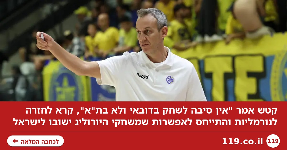 קטש: "אין סיבה לשחק בדובאי ולא בת"א. רוצים לחזור לנורמליות"