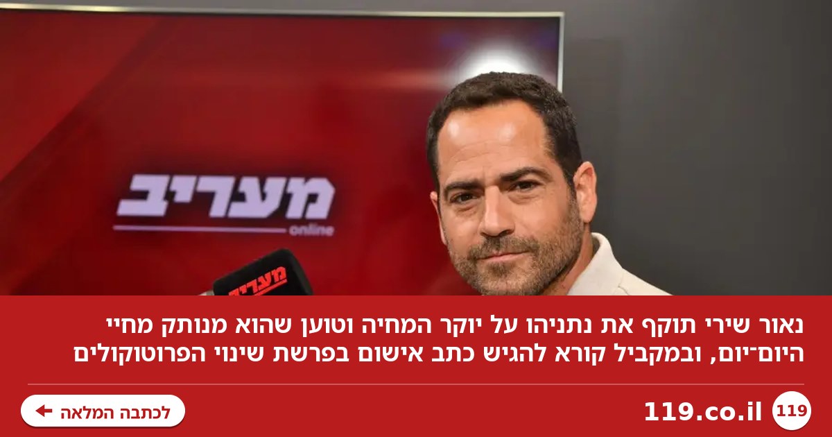 נאור שירי תוקף את נתניהו: "הוא לא יודע מה זה לקנות אורז"