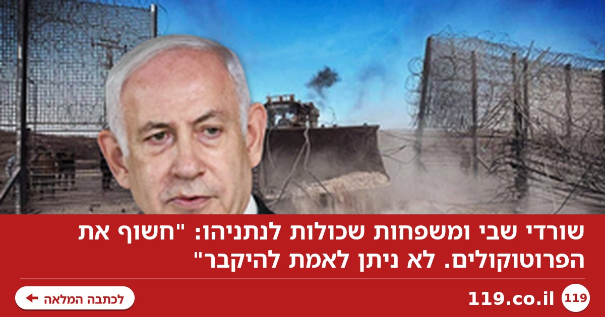שורדי שבי ומשפחות שכולות לנתניהו: "חשוף את הפרוטוקולים. לא ניתן לאמת להיקבר"