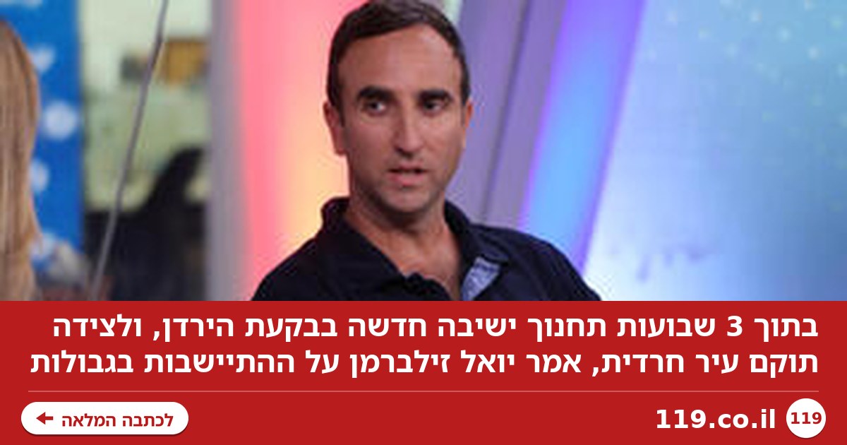 "בתוך 3 שבועות נחנוך ישיבה חדשה בבקעת הירדן, על יד תוקם עיר חרדית"