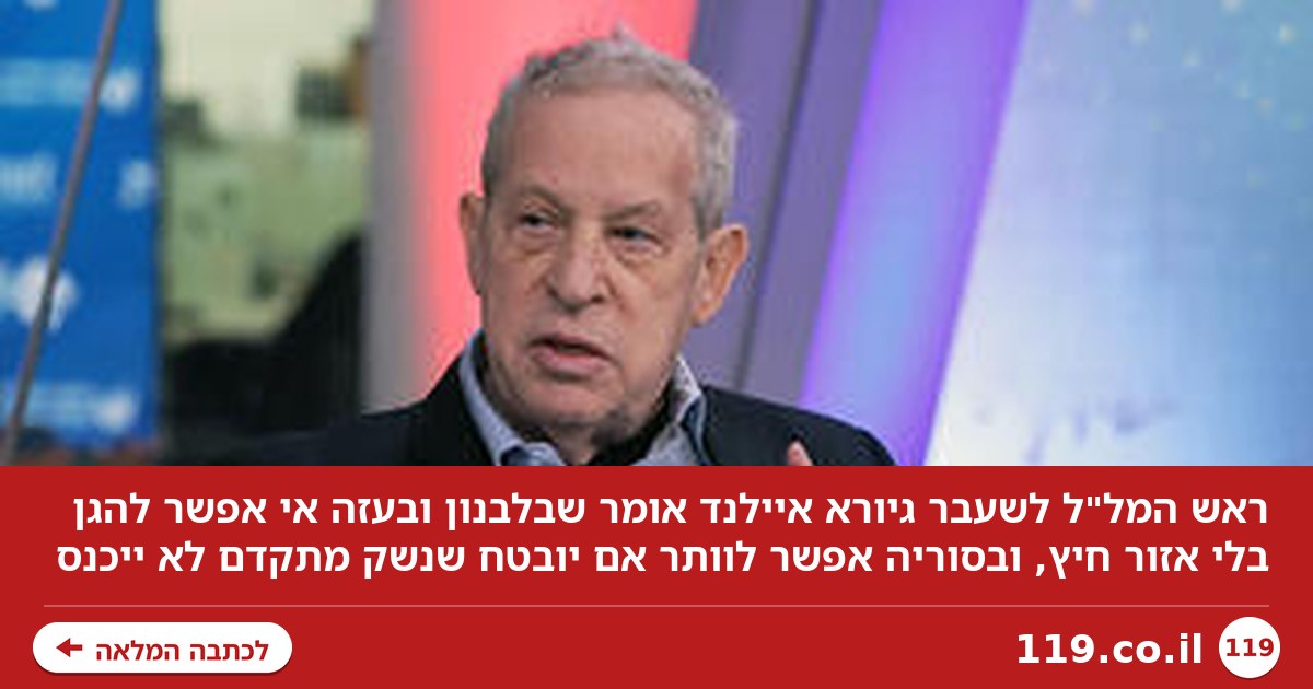 ראש המל"ל לשעבר: "בלבנון ובעזה לא נוכל להגן בלי אזור חיץ, בסוריה אפשר לוותר"