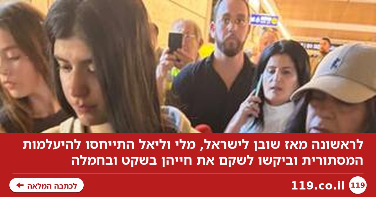 לראשונה מאז חזרתן לארץ: מלי וליאל התייחסו להיעלמות המסתורית