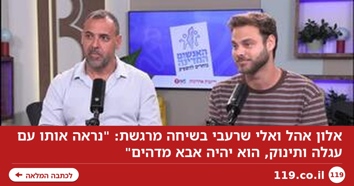 אלון אהל ואלי שרעבי בשיחה מרגשת: "נראה אותו עם עגלה ותינוק, הוא יהיה אבא מדהים"