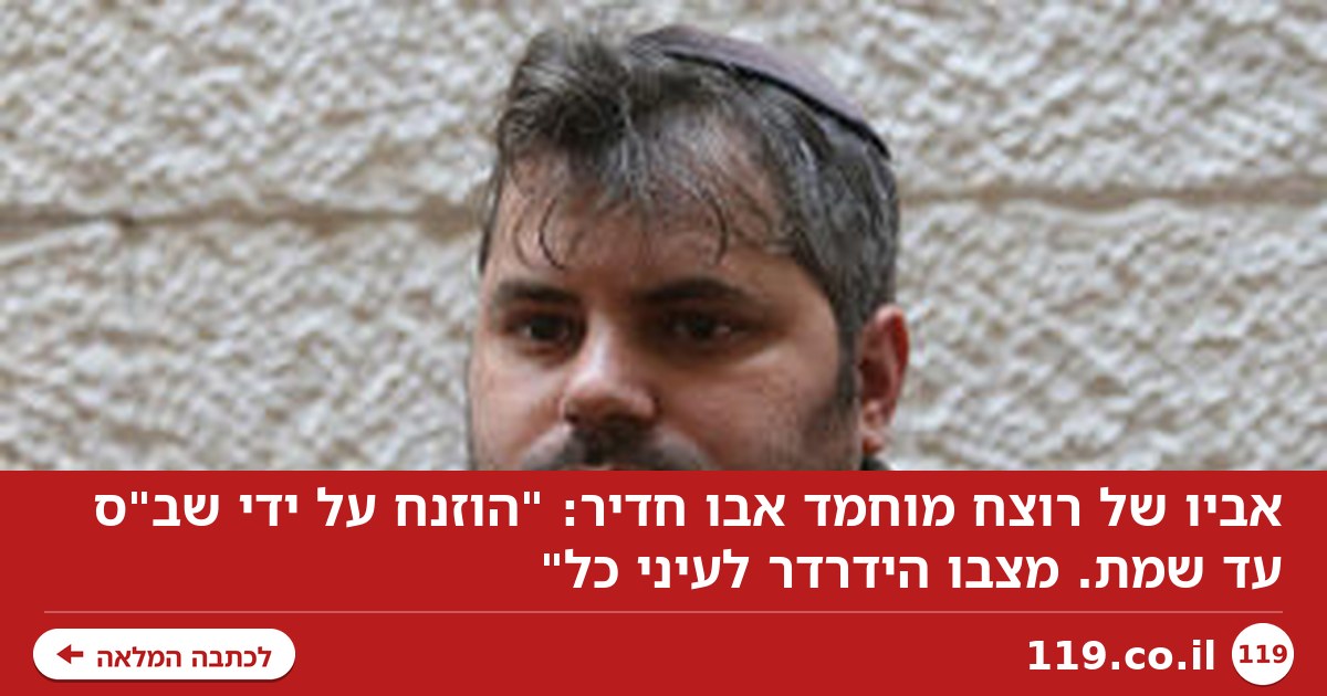 אביו של רוצח מוחמד אבו חדיר: "הוזנח על ידי שב"ס עד שמת. מצבו הידרדר לעיני כל"
