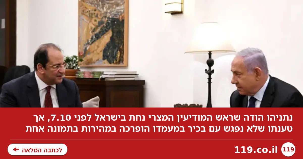 סערת ראש המודיעין המצרי בישראל: טענת נתניהו הופרכה במהירות