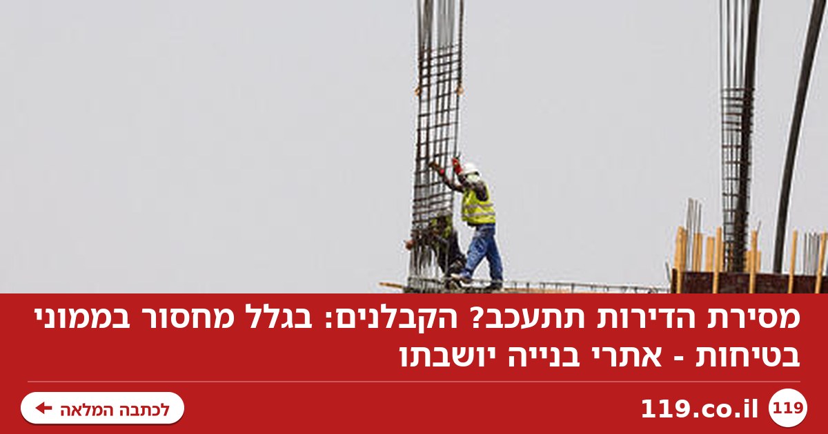 מסירת הדירות תתעכב? הקבלנים: בגלל מחסור בממוני בטיחות - אתרי בנייה יושבתו