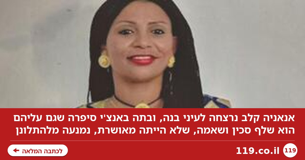 אנאניה נרצחה לעיני בנה - ובתה העידה: "גם עלינו הוא שלף סכין, אמא התאפקה"