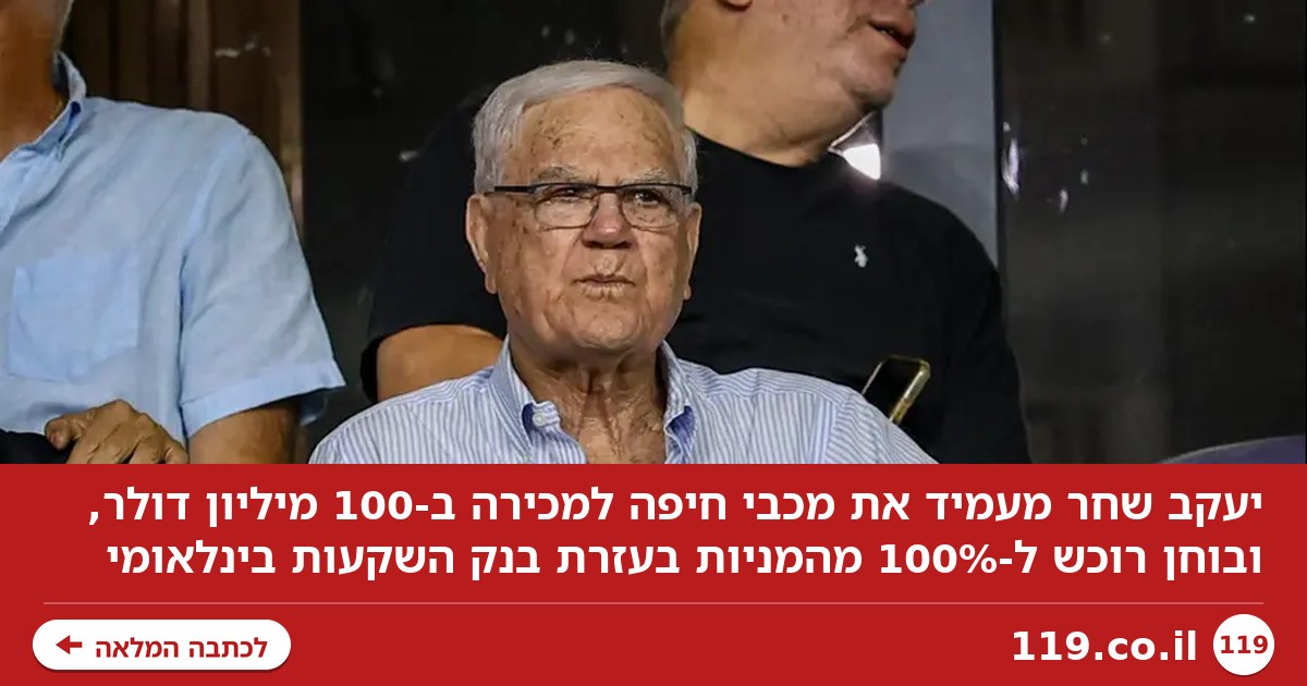 יעקב שחר מעמיד את מכבי חיפה למכירה ב-100 מיליון דולר
