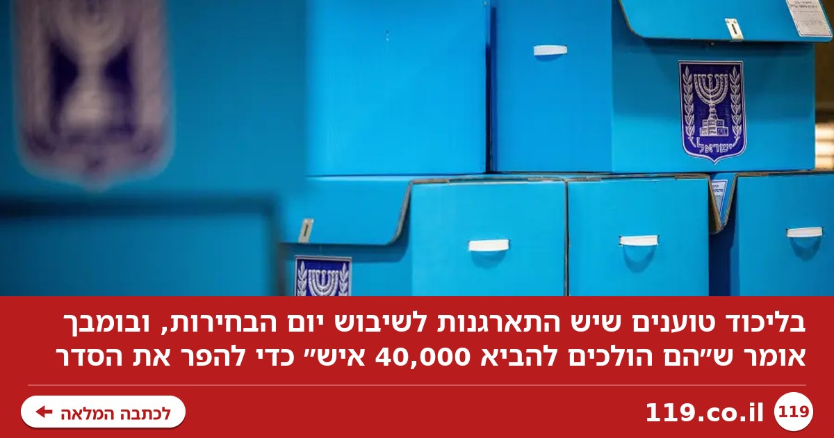 בליכוד טוענים - יש התארגנות לשיבוש יום הבחירות: "הם הולכים להביא 40,000 איש"