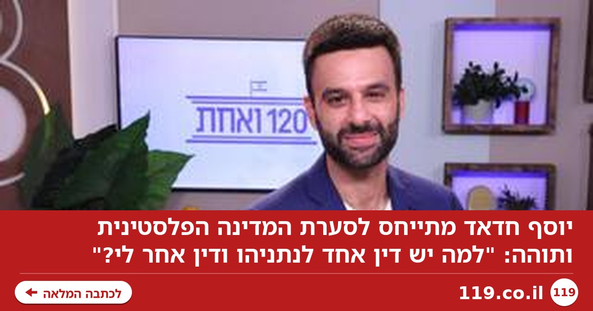 יוסף חדאד על סערת המדינה הפלסטינית: "למה יש דין אחד לנתניהו ודין אחר לי?"