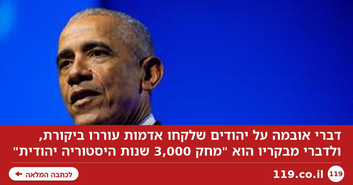 דברי אובמה על "יהודים שלקחו אדמות", והביקורת: "מחק 3,000 שנות היסטוריה יהודית"