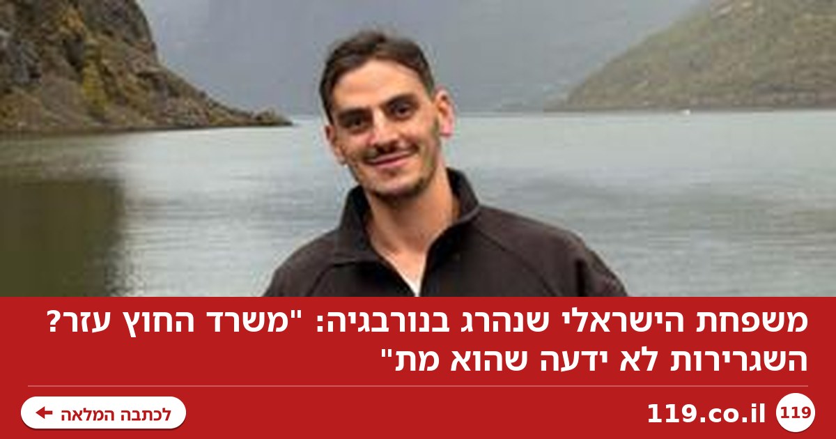 משפחת הישראלי שנהרג בנורבגיה: "משרד החוץ עזר? השגרירות לא ידעה שהוא מת"