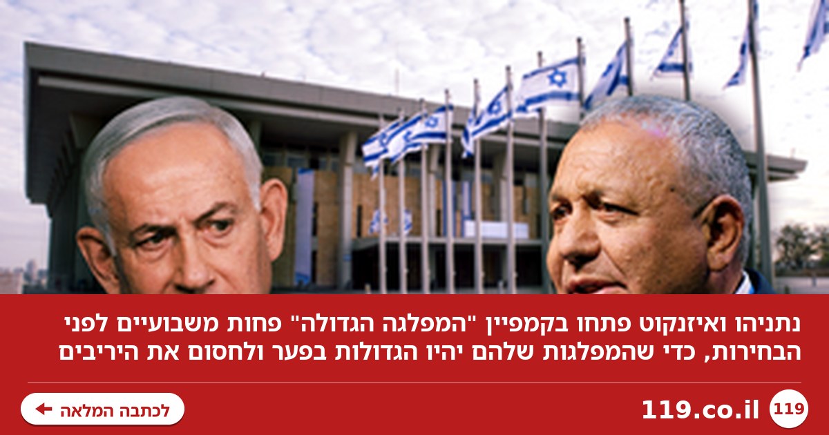 מכוונים לתוך הנגמ"ש: קמפיין "המפלגה הגדולה" של נתניהו ואיזנקוט יצא לדרך