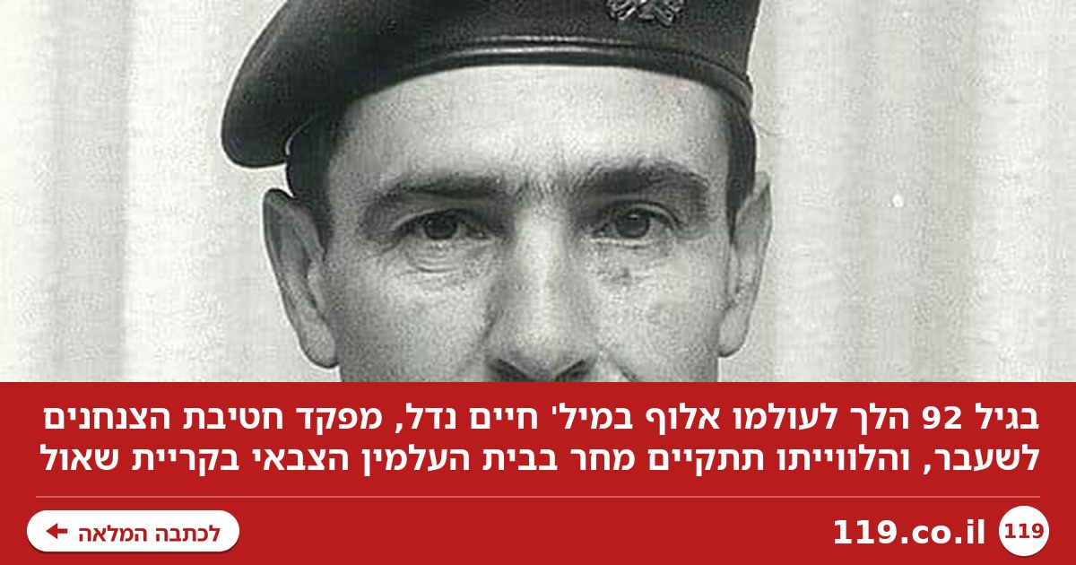 בגיל 92: הלך לעולמו אלוף במיל' חיים נדל, מפקד חטיבת הצנחנים לשעבר