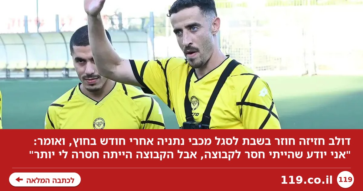 חזיזה: "יודע שהייתי חסר, אבל הקבוצה הייתה חסרה לי יותר"