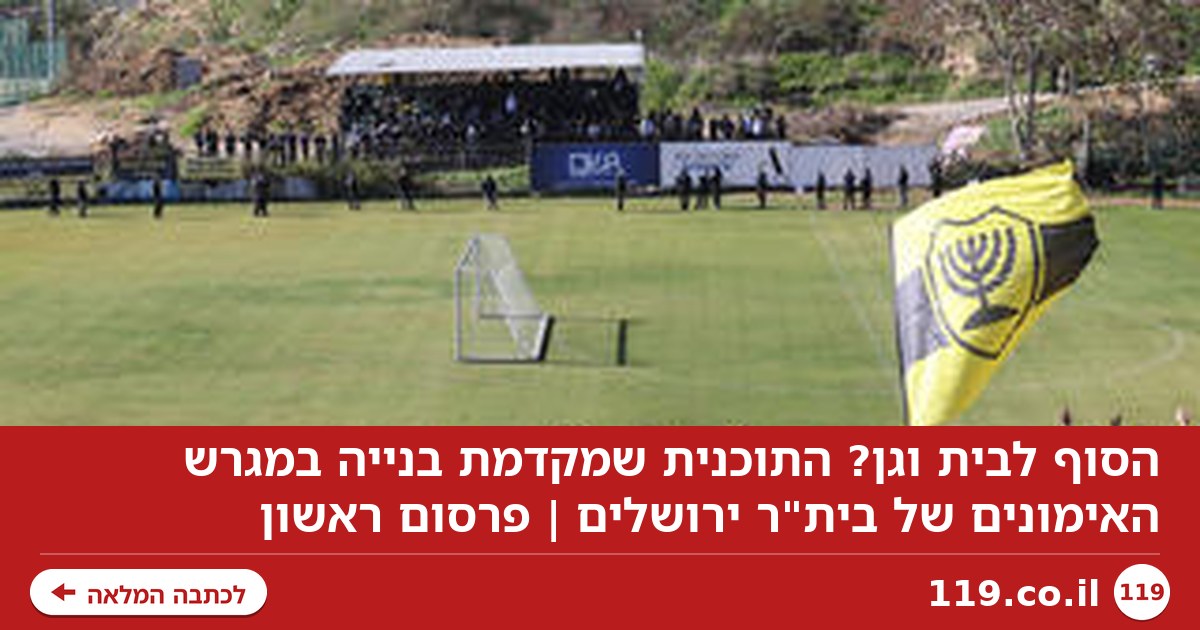 הסוף לבית וגן? התוכנית שמקדמת בנייה במגרש האימונים של בית"ר ירושלים | פרסום ראשון