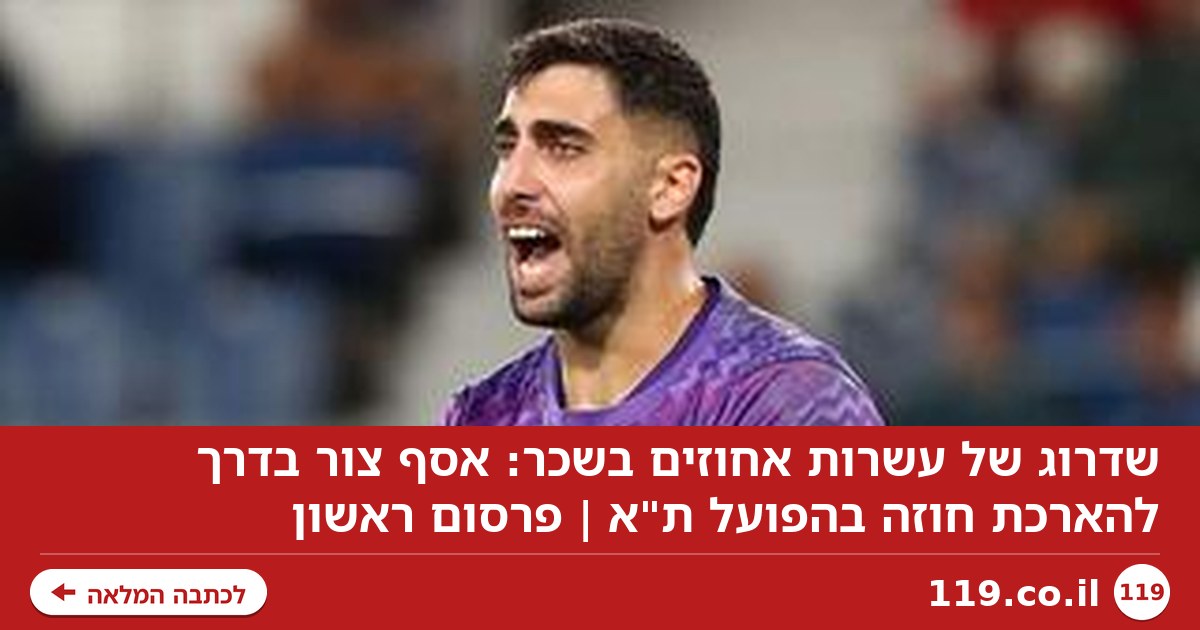 שדרוג של עשרות אחוזים בשכר: אסף צור בדרך להארכת חוזה בהפועל ת"א | פרסום ראשון