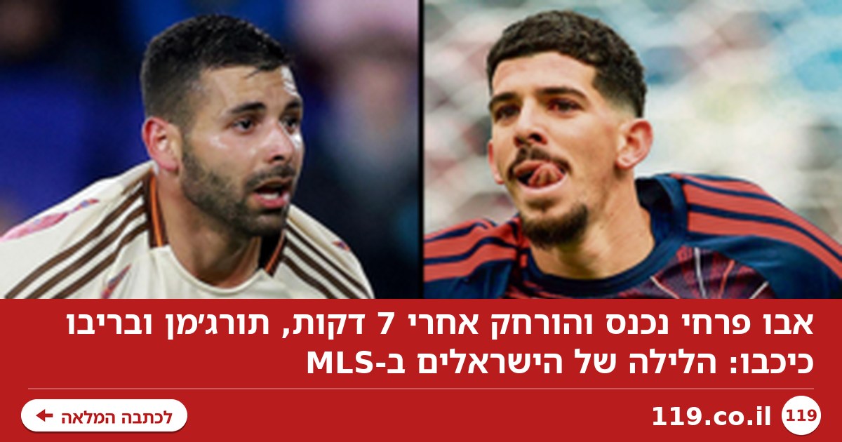 אבו פרחי נכנס והורחק אחרי 7 דקות, תורג׳מן ובריבו כיכבו: הלילה של הישראלים ב-MLS