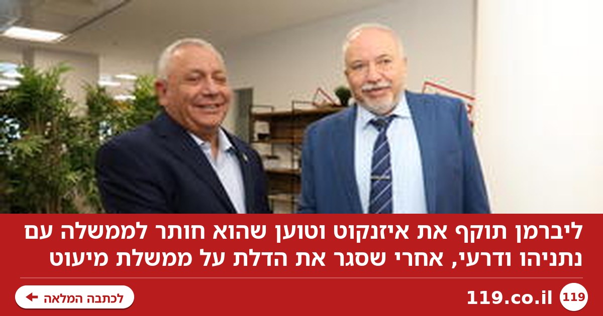 ליברמן בפוסט חריף במיוחד: "איזנקוט - גנץ 2. הוא חותר להקמת ממשלה עם נתניהו ודרעי"