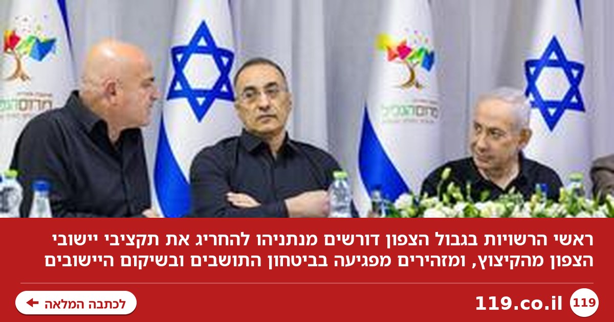 ראשי הרשויות בגבול הצפון לנתניהו: התחייבת לנו, אל תפגע בתקציבי השיקום