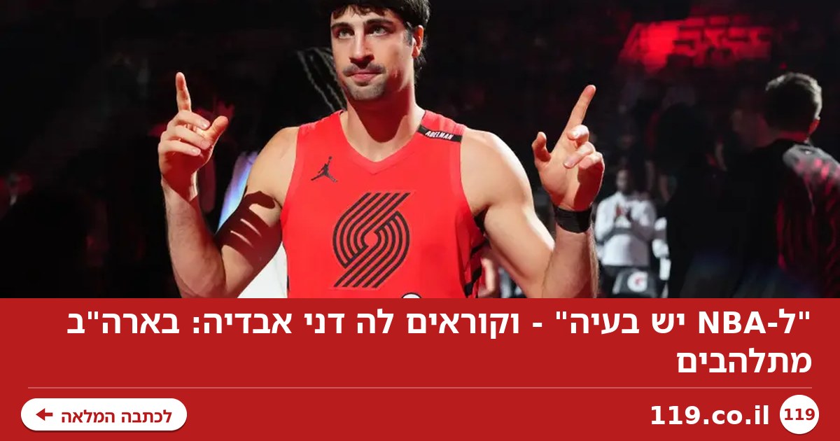 "ל-NBA יש בעיה" - וקוראים לה דני אבדיה: בארה"ב מתלהבים