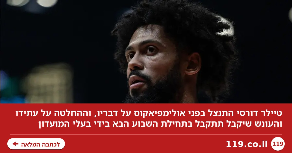 טיילר דורסי התנצל, בעלי אולימפיאקוס יכריעו לגבי עתידו