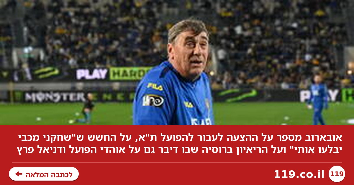 אובארוב חושף: ההצעה לעבור להפועל ת"א והחשש ש"שחקני מכבי יבלעו אותי"