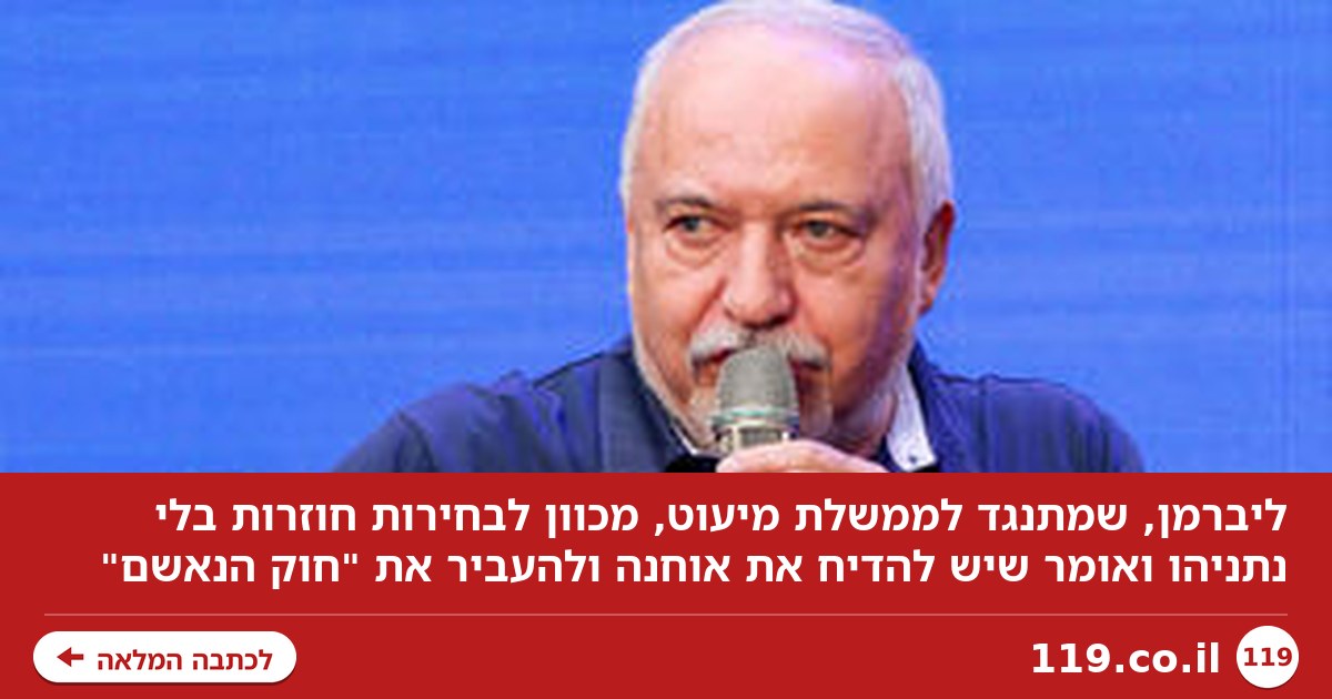 ליברמן מכוון לבחירות חוזרות בלי נתניהו: "נדיח את אוחנה ונעביר את חוק הנאשם"