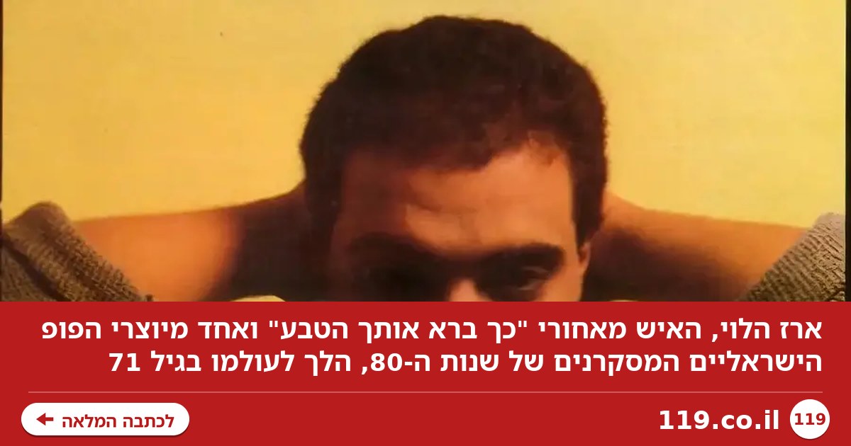הלך לעולמו ארז הלוי, האיש מאחורי "כך ברא אותך הטבע"