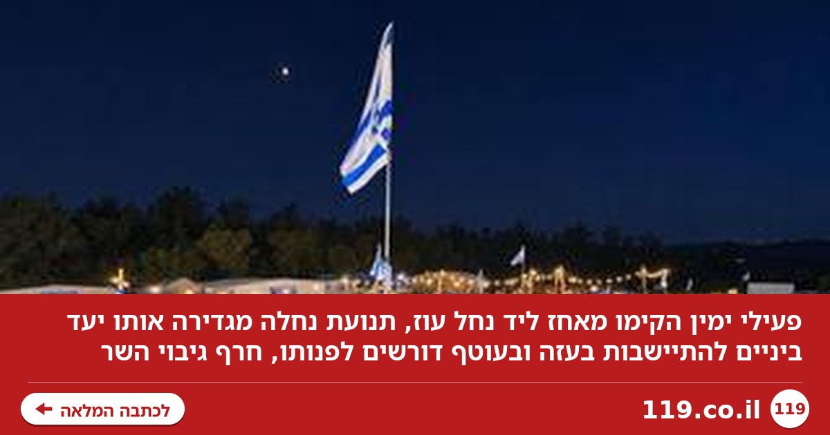 פעילי ימין הקימו מאחז לפני "מעבר לעזה", השר גיבה - אך בעוטף קוראים לפנותו